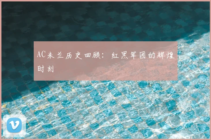 AC米兰历史回顾：红黑军团的辉煌时刻