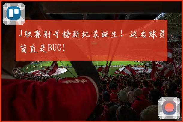J联赛射手榜新纪录诞生！这名球员简直是BUG！