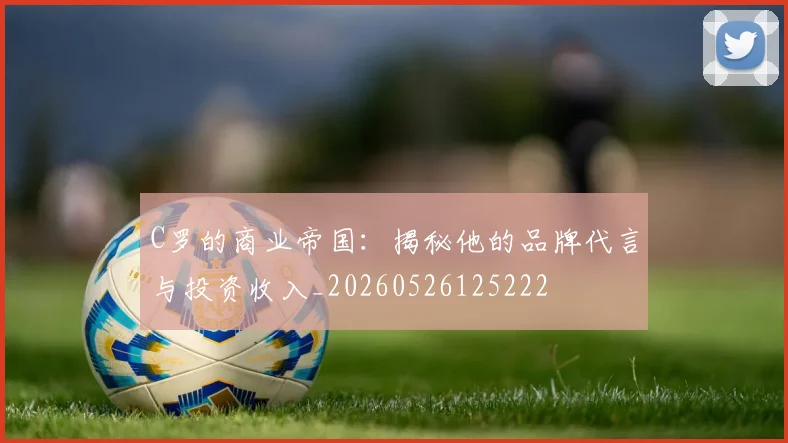 C罗的商业帝国：揭秘他的品牌代言与投资收入_20260526125222