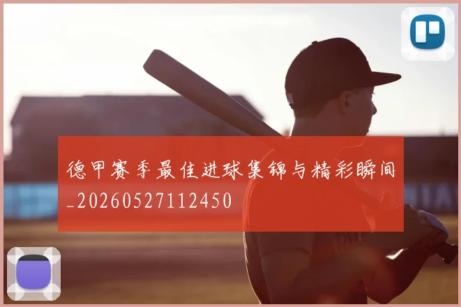 德甲赛季最佳进球集锦与精彩瞬间_20260527112450