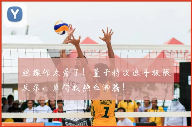 这操作太秀了！量子特攻选手极限反杀，看得我热血沸腾！