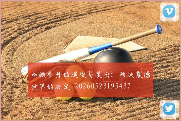 回顾乔丹的退役与复出：两次震撼世界的决定_20260523195437