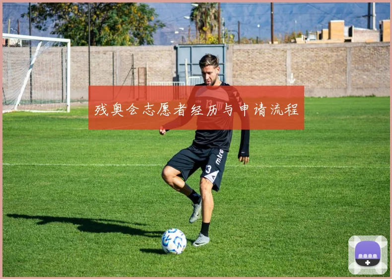 残奥会志愿者经历与申请流程