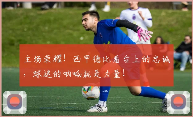 主场荣耀！西甲德比看台上的忠诚，球迷的呐喊就是力量！