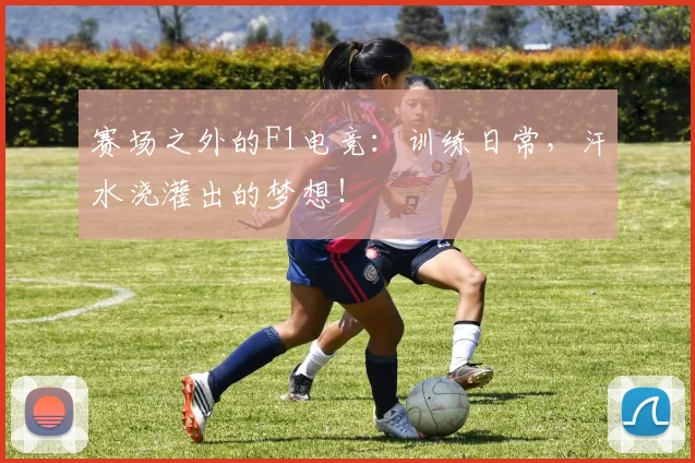 赛场之外的F1电竞：训练日常，汗水浇灌出的梦想！