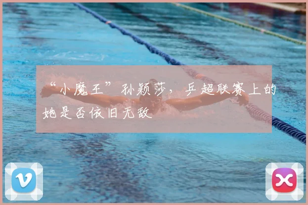 “小魔王”孙颖莎，乒超联赛上的她是否依旧无敌