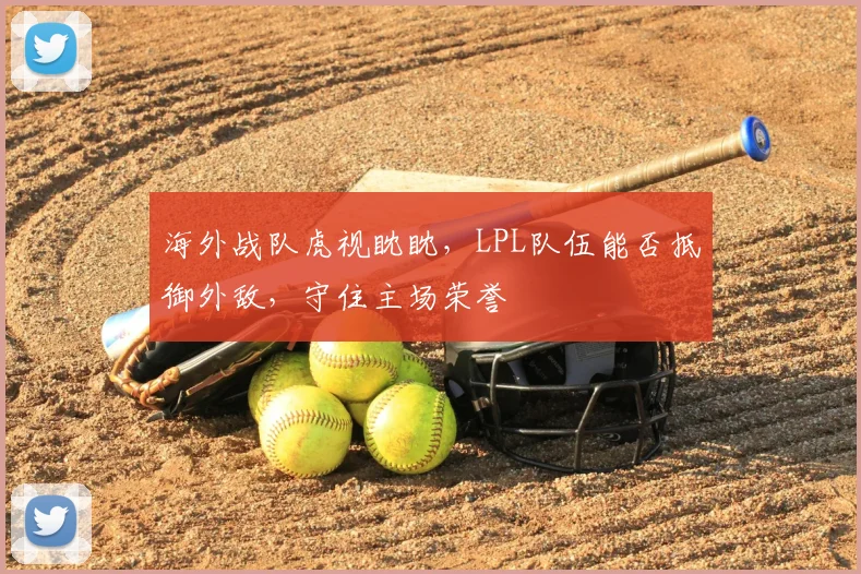 海外战队虎视眈眈，LPL队伍能否抵御外敌，守住主场荣誉