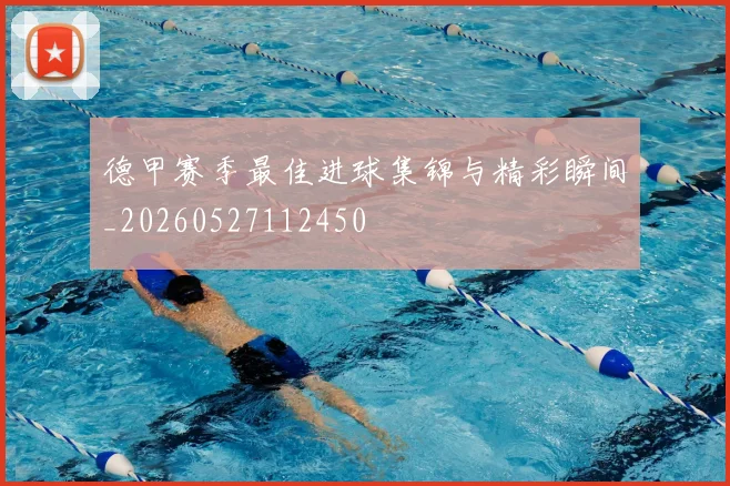 德甲赛季最佳进球集锦与精彩瞬间_20260527112450