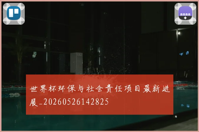 世界杯环保与社会责任项目最新进展_20260526142825