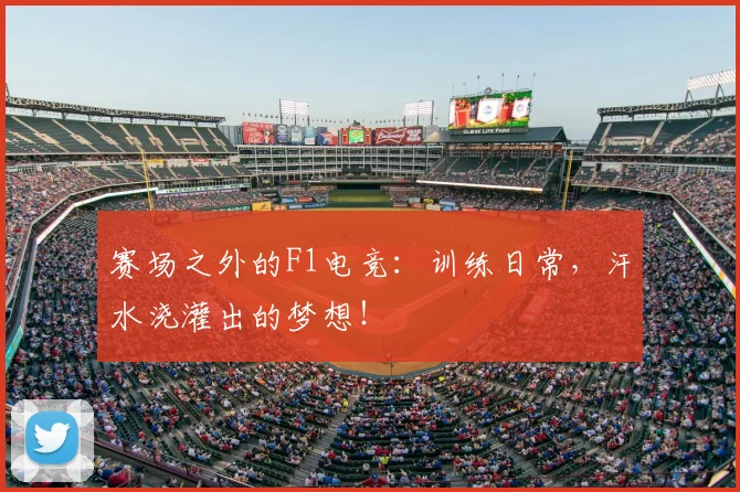 赛场之外的F1电竞：训练日常，汗水浇灌出的梦想！