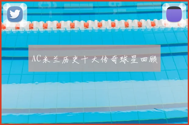 AC米兰历史十大传奇球星回顾