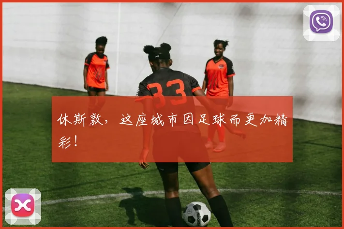 休斯敦，这座城市因足球而更加精彩！