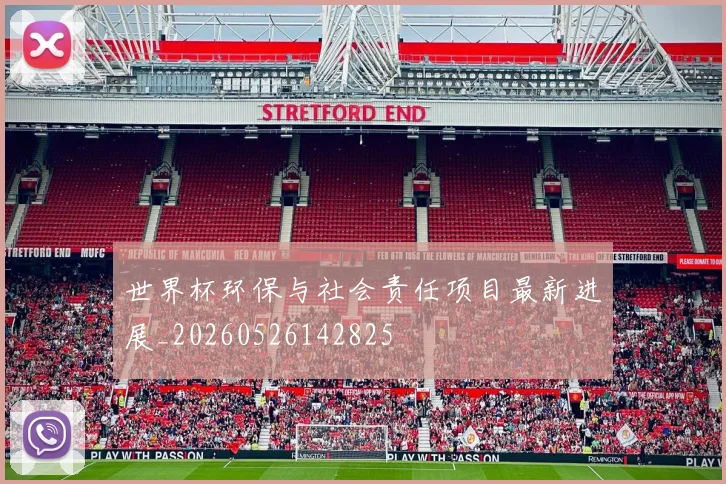世界杯环保与社会责任项目最新进展_20260526142825