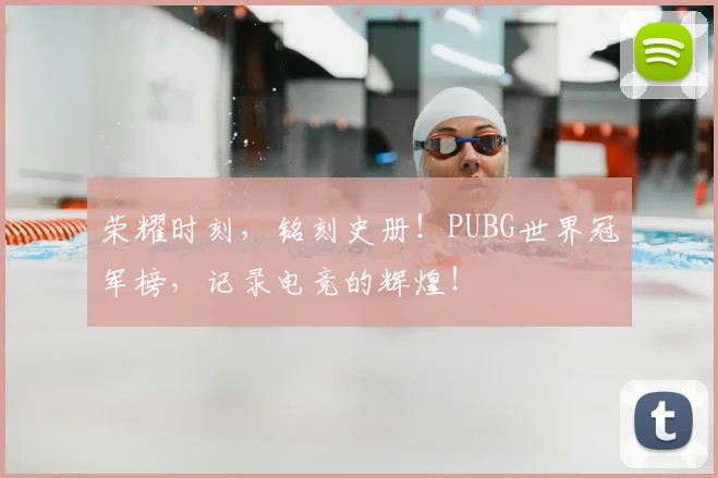 荣耀时刻，铭刻史册！PUBG世界冠军榜，记录电竞的辉煌！