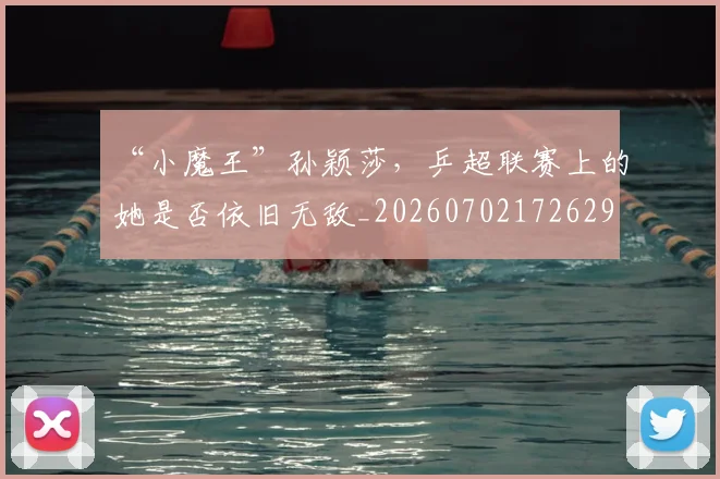 “小魔王”孙颖莎，乒超联赛上的她是否依旧无敌_20260702172629