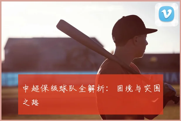 中超保级球队全解析:困境与突围之路