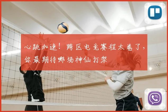 心跳加速！跨区电竞赛程太卷了，你最期待哪场神仙打架
