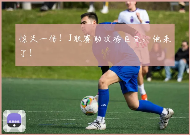 惊天一传！J联赛助攻榜巨变，他来了！