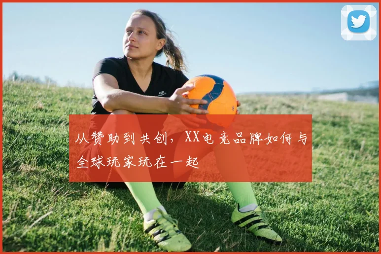 从赞助到共创，XX电竞品牌如何与全球玩家玩在一起