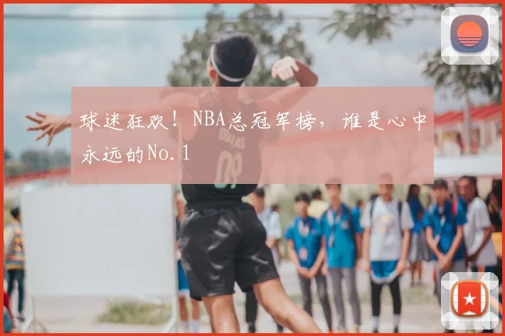 球迷狂欢！NBA总冠军榜，谁是心中永远的No.1