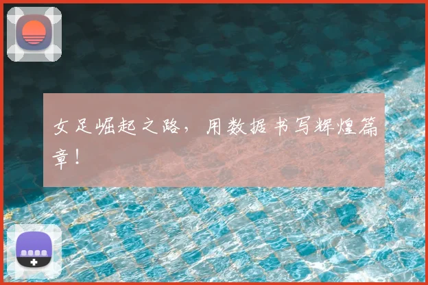 女足崛起之路，用数据书写辉煌篇章！