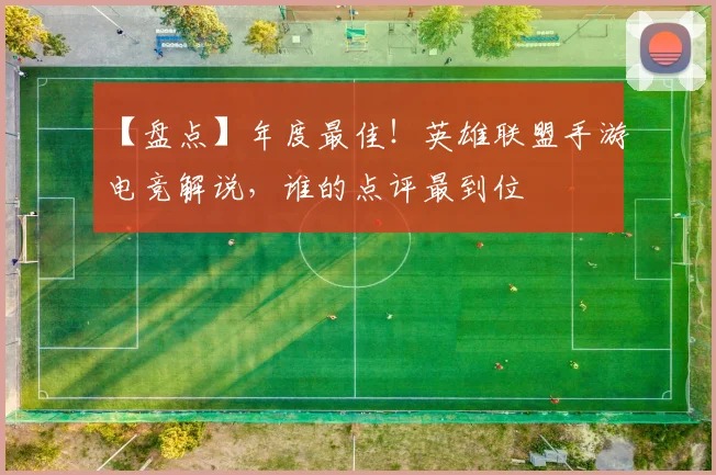 【盘点】年度最佳！英雄联盟手游电竞解说，谁的点评最到位