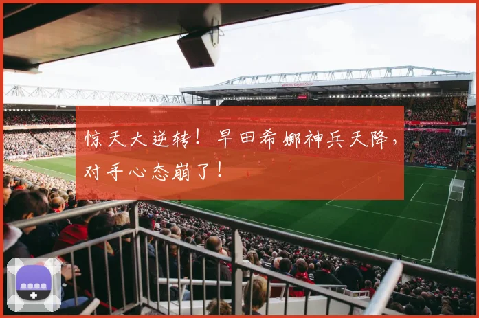 惊天大逆转！早田希娜神兵天降，对手心态崩了！