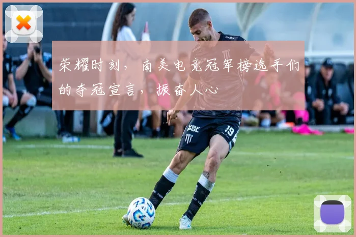 荣耀时刻，南美电竞冠军榜选手们的夺冠宣言，振奋人心