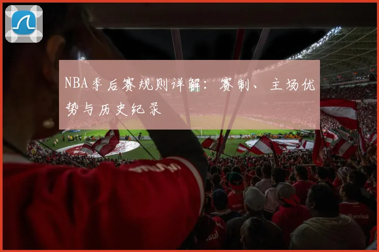NBA季后赛规则详解:赛制、主场优势与历史纪录