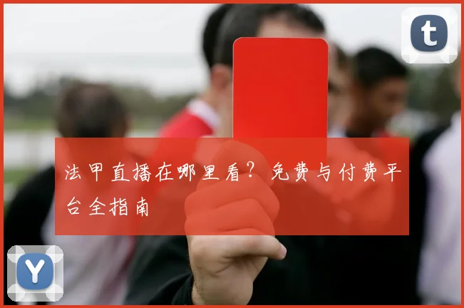 法甲直播在哪里看？免费与付费平台全指南
